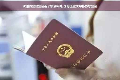 沈阳创业就业证丢了怎么补办,沈阳工业大学补办毕业证