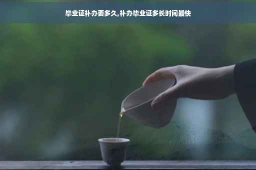 毕业证补办要多久,补办毕业证多长时间最快