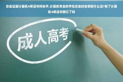 毕业证算计算机4级证书吗知乎,计算机专业的学生毕业时会拿到什么证?有了计算机4级证书就行了吗