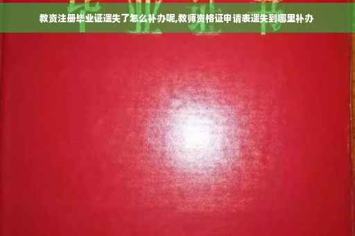 教资注册毕业证遗失了怎么补办呢,教师资格证申请表遗失到哪里补办 教资注册毕业证遗失了怎么补办呢,教师资格证申请表遗失到哪里补办