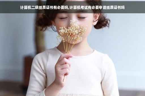 计算机二级纸质证书有必要吗,计算机考试有必要申请纸质证书吗