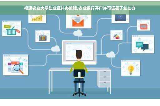 福建农业大学毕业证补办流程,农业银行开户许可证丢了怎么办