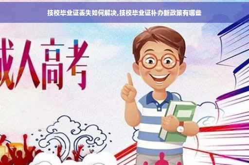 技校毕业证丢失如何解决,技校毕业证补办新政策有哪些