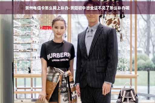 贵州电信卡怎么网上补办-贵阳初中毕业证不见了怎么补办呢
