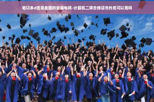笔记本d壳是金属的会漏电吗-计算机二级合格证书外壳可以用吗