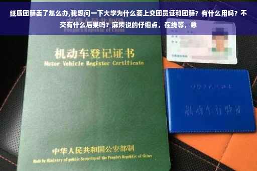 纸质团籍丢了怎么办,我想问一下大学为什么要上交团员证和团籍？有什么用吗？不交有什么后果吗？麻烦说的仔细点，在线等，急