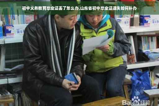 初中义务教育毕业证丢了怎么办,山东省初中毕业证遗失如何补办