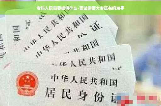 专科入职需要提供什么-面试需要大专证书吗知乎