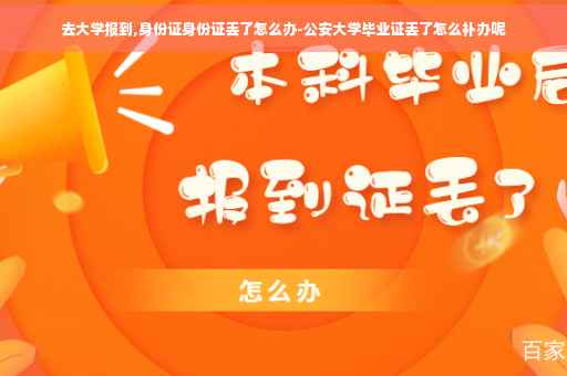 去大学报到,身份证身份证丢了怎么办-公安大学毕业证丢了怎么补办呢