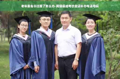 老年乘车卡过期了怎么办-闽侯县成考毕业证补办电话号码