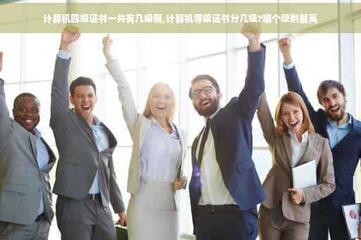 计算机四级证书一共有几级啊,计算机等级证书分几级?哪个级别最高
