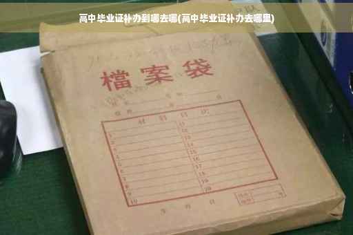 高中毕业证补办到哪去哪(高中毕业证补办去哪里)
