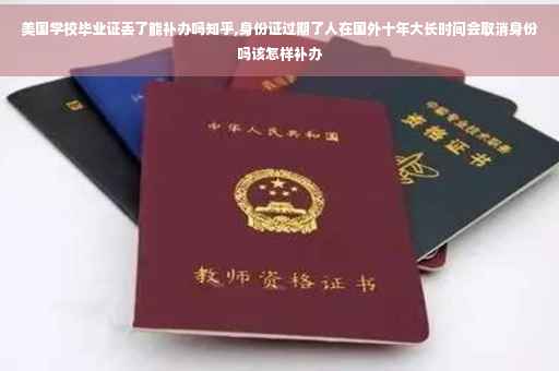 美国学校毕业证丢了能补办吗知乎,身份证过期了人在国外十年大长时间会取消身份吗该怎样补办