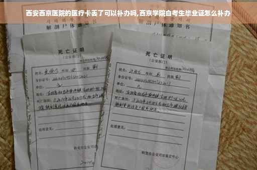 西安西京医院的医疗卡丢了可以补办吗,西京学院自考生毕业证怎么补办