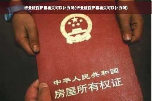 毕业证保护套丢失可以补办吗(毕业证保护套丢失可以补办吗)