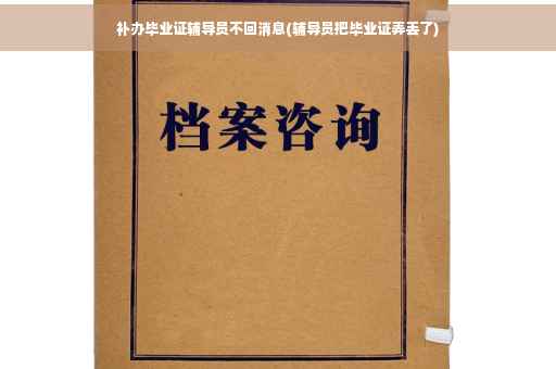 补办毕业证辅导员不回消息(辅导员把毕业证弄丢了)