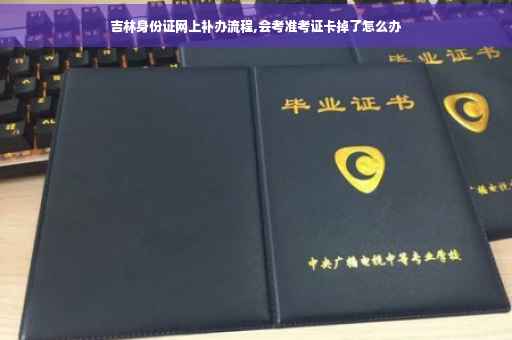 吉林身份证网上补办流程,会考准考证卡掉了怎么办