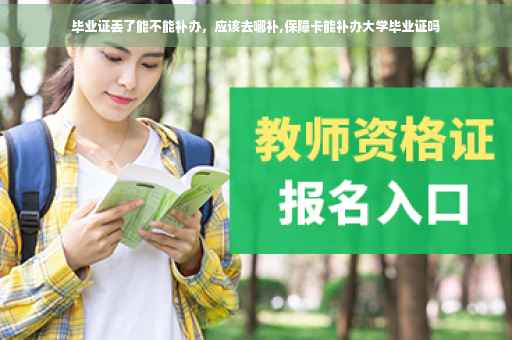 毕业证丢了能不能补办，应该去哪补,保障卡能补办大学毕业证吗