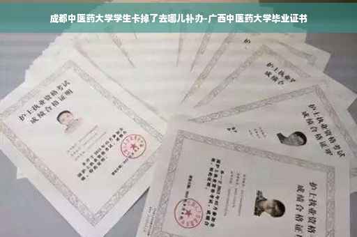 成都中医药大学学生卡掉了去哪儿补办-广西中医药大学毕业证书