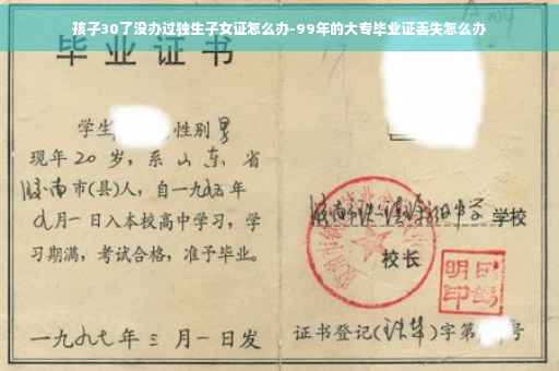 孩子30了没办过独生子女证怎么办-99年的大专毕业证丢失怎么办