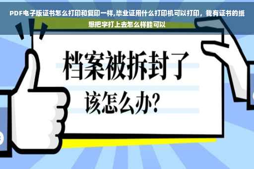 PDF电子版证书怎么打印和复印一样,毕业证用什么打印机可以打印，我有证书的纸想把字打上去怎么样能可以
