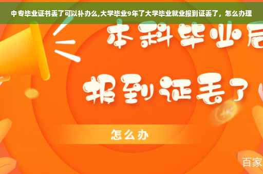 中专毕业证书丢了可以补办么,大学毕业9年了大学毕业就业报到证丢了，怎么办理