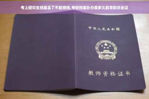 考上研究生档案丢了不能提档,考研档案补办要多久能拿到毕业证