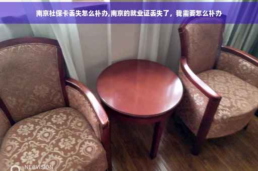 南京社保卡丢失怎么补办,南京的就业证丢失了，我需要怎么补办