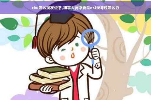 cku怎么换发证书,加拿大高中要是esl没考过怎么办