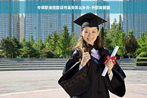 中级职业技能证书丢失怎么补办-升职加薪猫