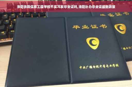 洛阳铁路信息工程学校不实习发毕业证吗,洛阳补办毕业证最新政策