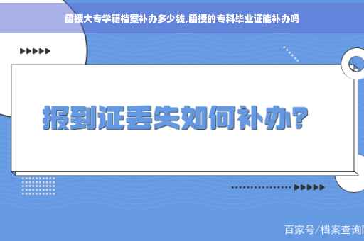 函授大专学籍档案补办多少钱,函授的专科毕业证能补办吗
