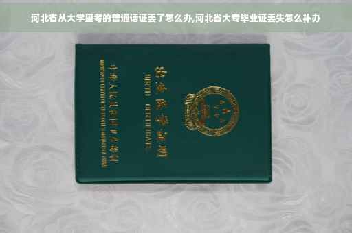 河北省从大学里考的普通话证丢了怎么办,河北省大专毕业证丢失怎么补办