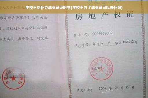学校不给补办毕业证证明书(学校不办了毕业证可以去补吗)