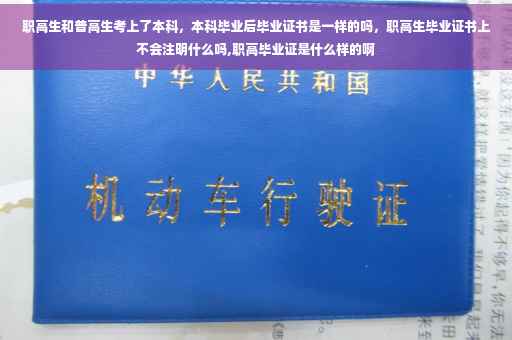 职高生和普高生考上了本科，本科毕业后毕业证书是一样的吗，职高生毕业证书上不会注明什么吗,职高毕业证是什么样的啊