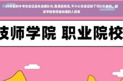 20年前的中专毕业证丢失去哪补办,我是技校生,不小心毕业证掉了可以补发吗。跪求学校老师或知道的人回答