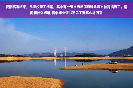 我刚高考结束，从学校领了档案，其中有一张《志愿信息确认表》被我搞丢了，请问有什么影响,高中毕业证书不见了要怎么补回来