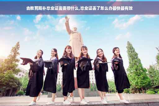 去教育局补毕业证需要带什么,毕业证丢了怎么办最快最有效 去教育局补毕业证需要带什么,毕业证丢了怎么办最快最有效