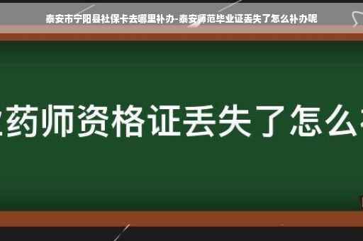 泰安市宁阳县社保卡去哪里补办-泰安师范毕业证丢失了怎么补办呢