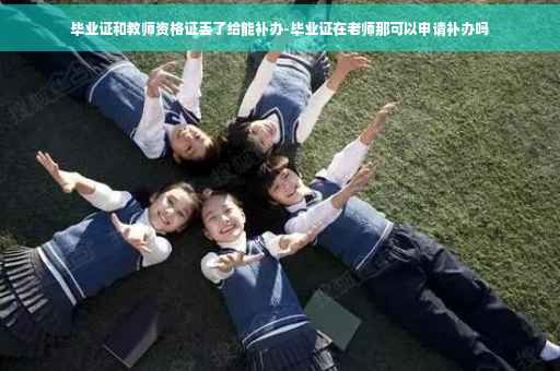 毕业证和教师资格证丢了给能补办-毕业证在老师那可以申请补办吗
