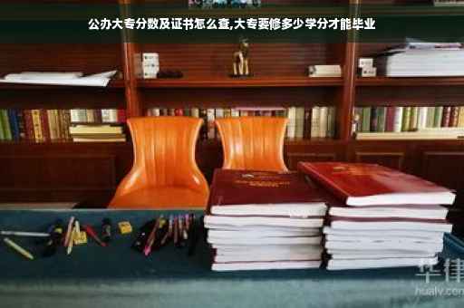 公办大专分数及证书怎么查,大专要修多少学分才能毕业