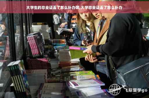 大学生的毕业证丢了怎么补办呢,大学毕业证丢了怎么补办