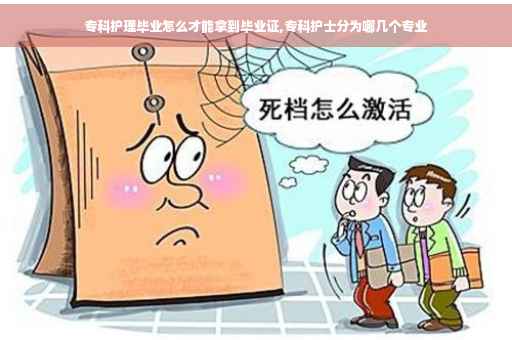 专科护理毕业怎么才能拿到毕业证,专科护士分为哪几个专业