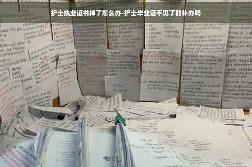 护士执业证书掉了怎么办-护士毕业证不见了能补办吗 护士执业证书掉了怎么办-护士毕业证不见了能补办吗