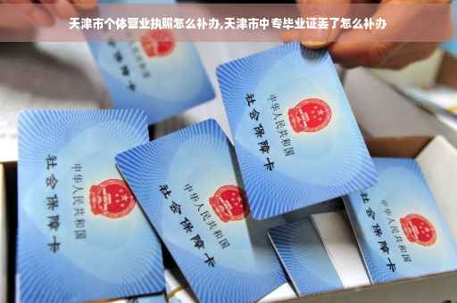 天津市个体营业执照怎么补办,天津市中专毕业证丢了怎么补办