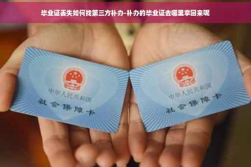 毕业证丢失如何找第三方补办-补办的毕业证去哪里拿回来呢