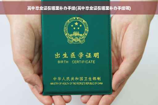 高中毕业证在哪里补办手续(高中毕业证在哪里补办手续呢)