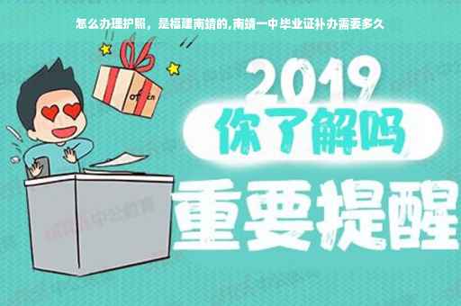 怎么办理护照，是福建南靖的,南靖一中毕业证补办需要多久