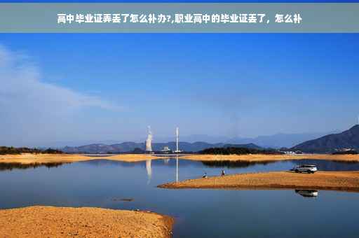 高中毕业证弄丢了怎么补办?,职业高中的毕业证丢了，怎么补