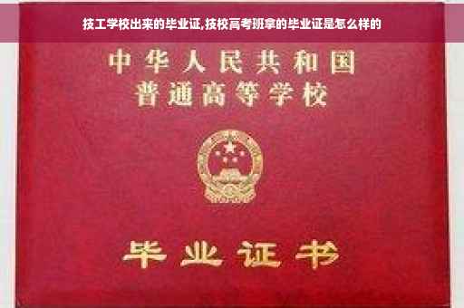 技工学校出来的毕业证,技校高考班拿的毕业证是怎么样的